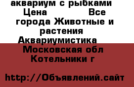 аквариум с рыбками › Цена ­ 15 000 - Все города Животные и растения » Аквариумистика   . Московская обл.,Котельники г.